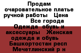 Продам очаровательное платье ручной работы › Цена ­ 18 000 - Все города Одежда, обувь и аксессуары » Женская одежда и обувь   . Башкортостан респ.,Мечетлинский р-н